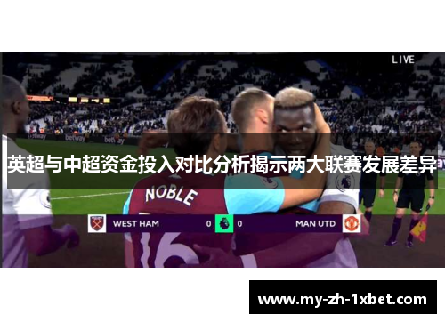 英超与中超资金投入对比分析揭示两大联赛发展差异 英超与中超资金投入对比分析揭示两大联赛发展差异