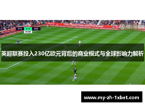 英超联赛投入230亿欧元背后的商业模式与全球影响力解析 英超联赛投入230亿欧元背后的商业模式与全球影响力解析