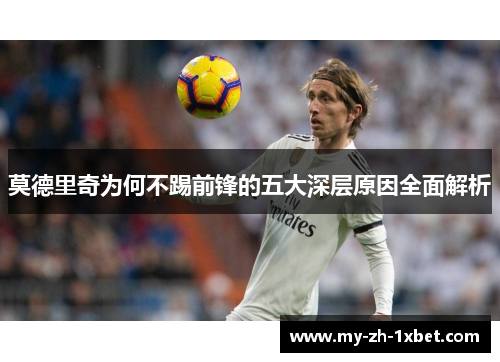 莫德里奇为何不踢前锋的五大深层原因全面解析 莫德里奇为何不踢前锋的五大深层原因全面解析