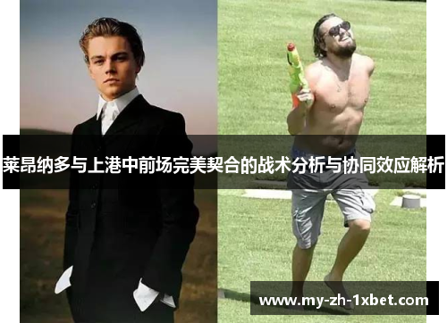 莱昂纳多与上港中前场完美契合的战术分析与协同效应解析 莱昂纳多与上港中前场完美契合的战术分析与协同效应解析