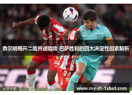 费尔明梅开二度并送助攻 巴萨胜利的四大决定性因素解析 费尔明梅开二度并送助攻 巴萨胜利的四大决定性因素解析