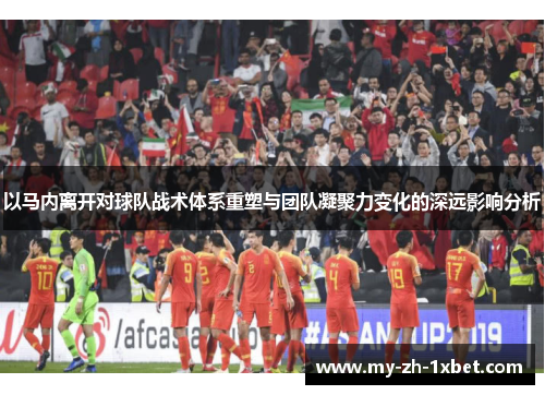 以马内离开对球队战术体系重塑与团队凝聚力变化的深远影响分析 以马内离开对球队战术体系重塑与团队凝聚力变化的深远影响分析