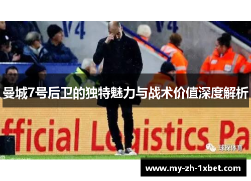 曼城7号后卫的独特魅力与战术价值深度解析 曼城7号后卫的独特魅力与战术价值深度解析