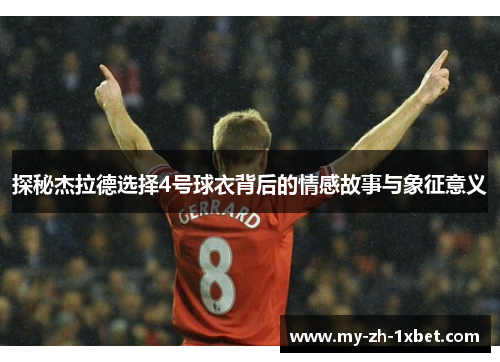 探秘杰拉德选择4号球衣背后的情感故事与象征意义 探秘杰拉德选择4号球衣背后的情感故事与象征意义