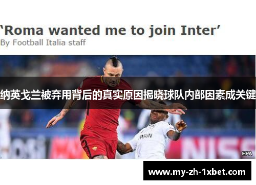 纳英戈兰被弃用背后的真实原因揭晓球队内部因素成关键 纳英戈兰被弃用背后的真实原因揭晓球队内部因素成关键