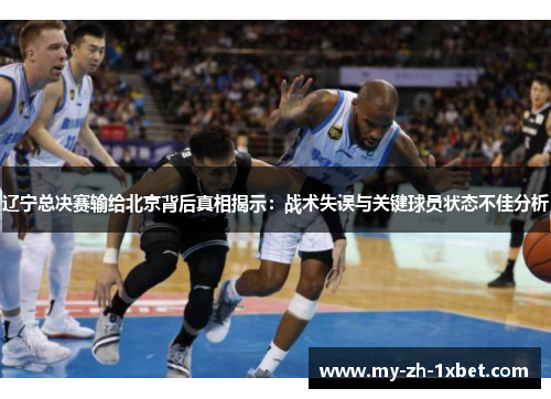 辽宁总决赛输给北京背后真相揭示:战术失误与关键球员状态不佳分析 辽宁总决赛输给北京背后真相揭示:战术失误与关键球员状态不佳分析