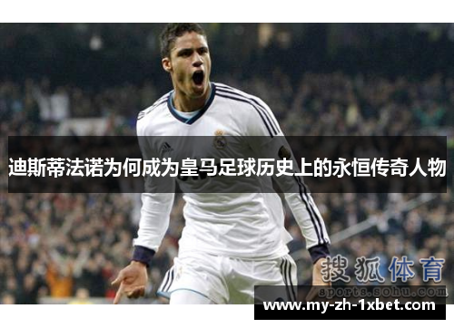 迪斯蒂法诺为何成为皇马足球历史上的永恒传奇人物 迪斯蒂法诺为何成为皇马足球历史上的永恒传奇人物