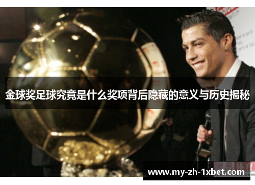 金球奖足球究竟是什么奖项背后隐藏的意义与历史揭秘 金球奖足球究竟是什么奖项背后隐藏的意义与历史揭秘