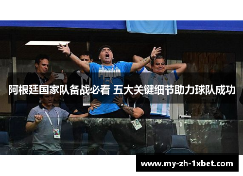 阿根廷国家队备战必看 五大关键细节助力球队成功 阿根廷国家队备战必看 五大关键细节助力球队成功