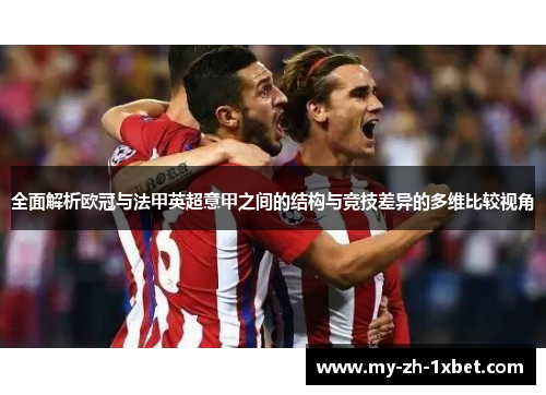 全面解析欧冠与法甲英超意甲之间的结构与竞技差异的多维比较视角 全面解析欧冠与法甲英超意甲之间的结构与竞技差异的多维比较视角