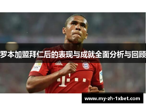 罗本加盟拜仁后的表现与成就全面分析与回顾 罗本加盟拜仁后的表现与成就全面分析与回顾