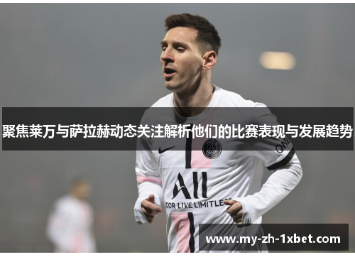聚焦莱万与萨拉赫动态关注解析他们的比赛表现与发展趋势 聚焦莱万与萨拉赫动态关注解析他们的比赛表现与发展趋势