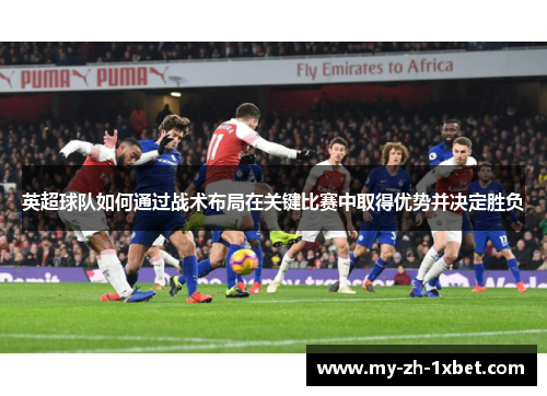 英超球队如何通过战术布局在关键比赛中取得优势并决定胜负 英超球队如何通过战术布局在关键比赛中取得优势并决定胜负