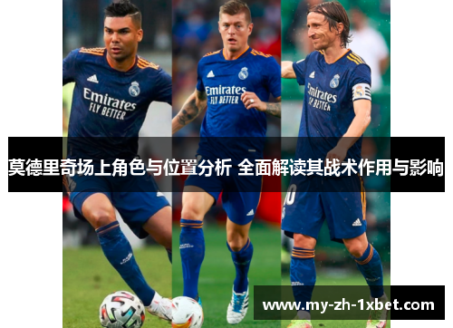 莫德里奇场上角色与位置分析 全面解读其战术作用与影响 莫德里奇场上角色与位置分析 全面解读其战术作用与影响