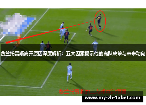 费兰托雷斯离开原因深度解析:五大因素揭示他的离队决策与未来动向 费兰托雷斯离开原因深度解析:五大因素揭示他的离队决策与未来动向