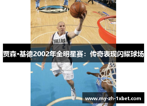 贾森·基德2002年全明星赛:传奇表现闪耀球场 贾森·基德2002年全明星赛:传奇表现闪耀球场