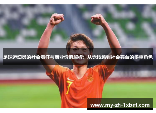 足球运动员的社会责任与商业价值解析:从竞技场到社会舞台的多重角色 足球运动员的社会责任与商业价值解析:从竞技场到社会舞台的多重角色