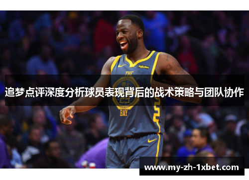 追梦点评深度分析球员表现背后的战术策略与团队协作 追梦点评深度分析球员表现背后的战术策略与团队协作