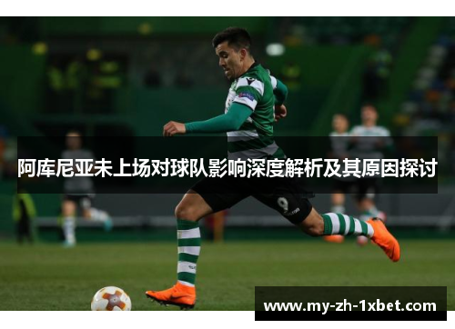 阿库尼亚未上场对球队影响深度解析及其原因探讨 阿库尼亚未上场对球队影响深度解析及其原因探讨