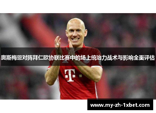 奥斯梅恩对阵拜仁欧协联比赛中的场上统治力战术与影响全面评估
