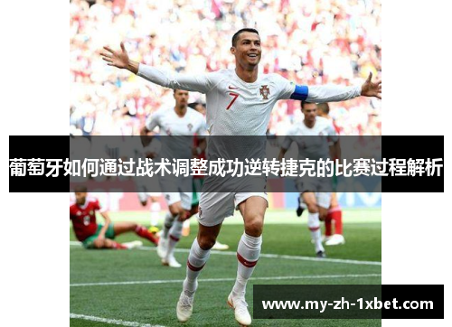 葡萄牙如何通过战术调整成功逆转捷克的比赛过程解析