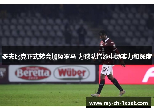 多夫比克正式转会加盟罗马 为球队增添中场实力和深度