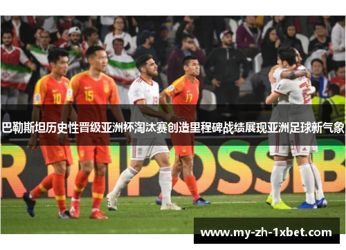 巴勒斯坦历史性晋级亚洲杯淘汰赛创造里程碑战绩展现亚洲足球新气象