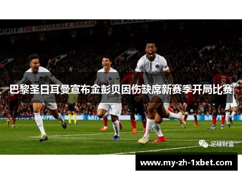巴黎圣日耳曼宣布金彭贝因伤缺席新赛季开局比赛
