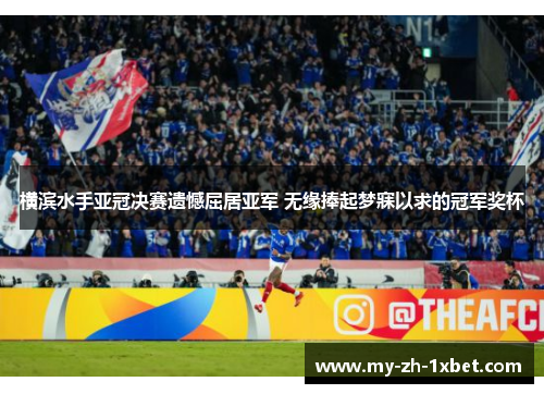 横滨水手亚冠决赛遗憾屈居亚军 无缘捧起梦寐以求的冠军奖杯
