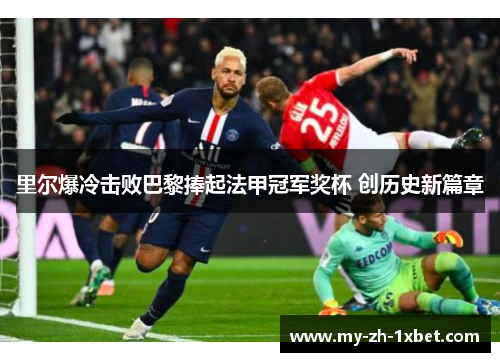里尔爆冷击败巴黎捧起法甲冠军奖杯 创历史新篇章