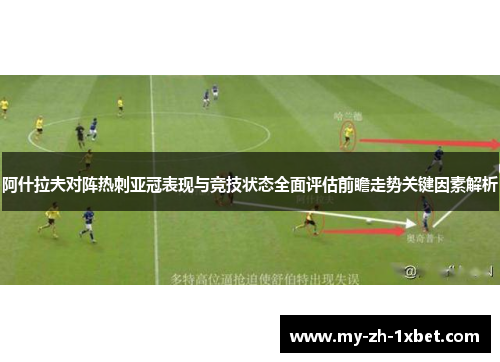 阿什拉夫对阵热刺亚冠表现与竞技状态全面评估前瞻走势关键因素解析