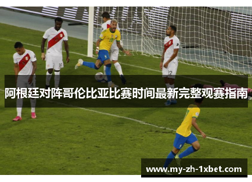 阿根廷对阵哥伦比亚比赛时间最新完整观赛指南