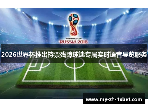 2026世界杯推出持票残障球迷专属实时语音导览服务 2026世界杯推出持票残障球迷专属实时语音导览服务