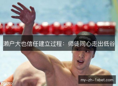濑户大也信任建立过程：师徒同心走出低谷